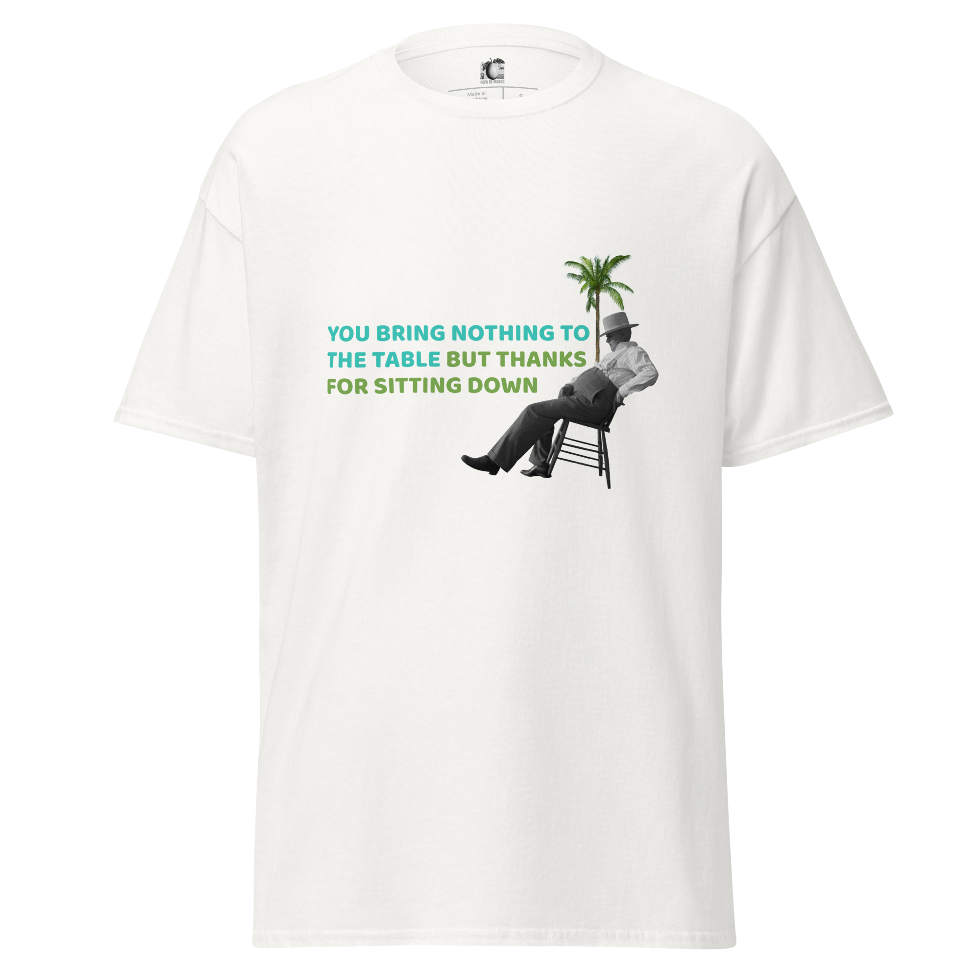 Front view of a white unisex t-shirt by Pepa de Mango, featuring a vintage collage of a man lounging on a chair under a palm tree with the sarcastic text: "YOU BRING NOTHING TO THE TABLE BUT THANKS FOR SITTING DOWN."