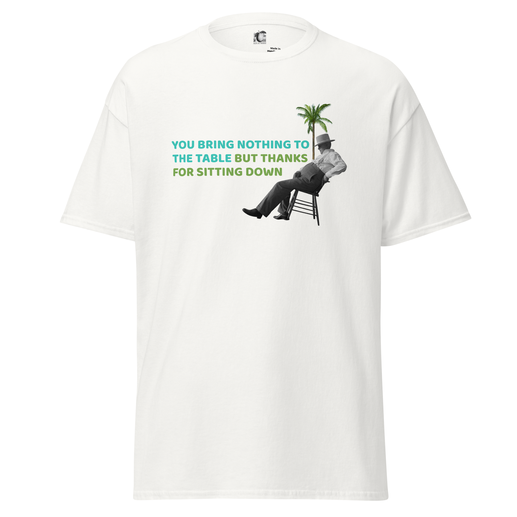 Front view of a white unisex t-shirt by Pepa de Mango, featuring a vintage collage of a man lounging on a chair under a palm tree with the sarcastic text: "YOU BRING NOTHING TO THE TABLE BUT THANKS FOR SITTING DOWN."