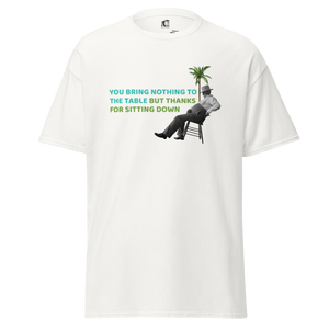 Front view of a white unisex t-shirt by Pepa de Mango, featuring a vintage collage of a man lounging on a chair under a palm tree with the sarcastic text: "YOU BRING NOTHING TO THE TABLE BUT THANKS FOR SITTING DOWN."